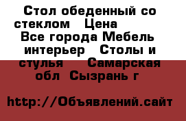 Стол обеденный со стеклом › Цена ­ 5 000 - Все города Мебель, интерьер » Столы и стулья   . Самарская обл.,Сызрань г.